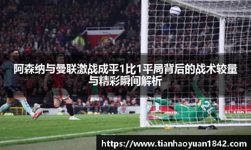 阿森纳与曼联激战成平1比1平局背后的战术较量与精彩瞬间解析