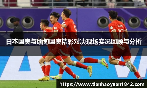 日本国奥与缅甸国奥精彩对决现场实况回顾与分析